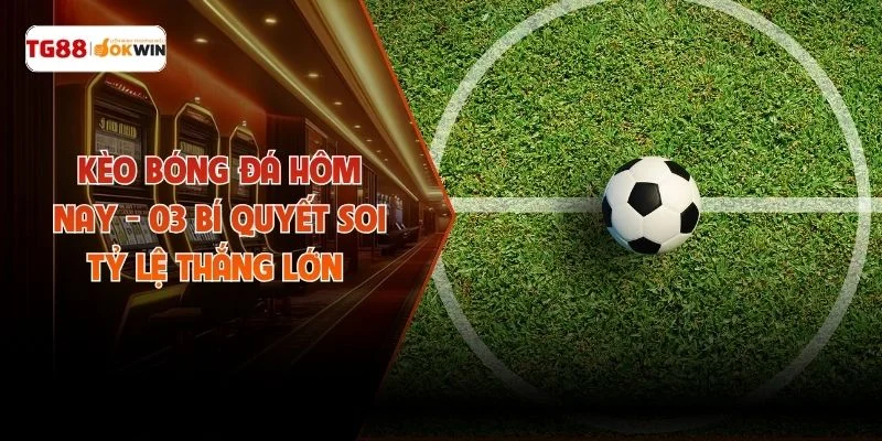 Kèo Bóng Đá Hôm Nay - 03 Bí Quyết Soi Tỷ Lệ Thắng Lớn